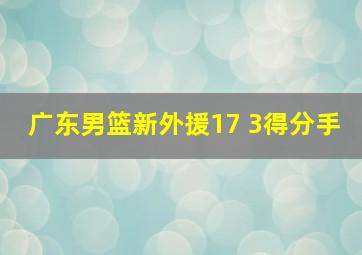 广东男篮新外援17 3得分手